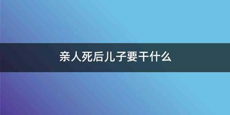 亲人死后儿子要干什么