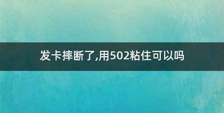 发卡摔断了,用502粘住可以吗