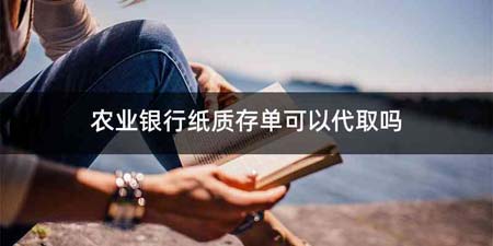 农业银行纸质存单可以代取吗