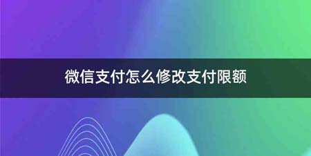 微信支付怎么修改支付限额