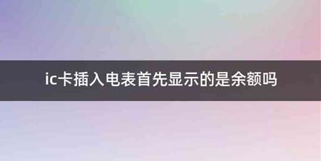 ic卡插入电表首先显示的是余额吗