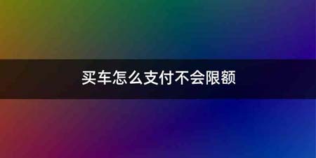 买车怎么支付不会限额