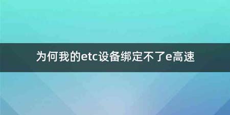 为何我的etc设备绑定不了e高速