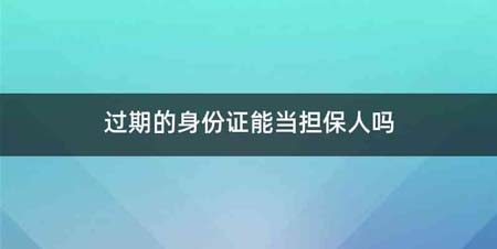 过期的身份证能当担保人吗