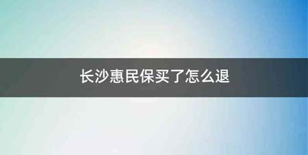 长沙惠民保买了怎么退