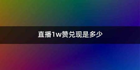 直播1w赞兑现是多少