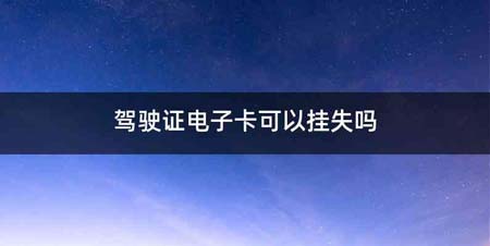 驾驶证电子卡可以挂失吗