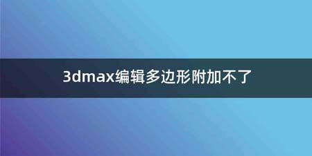 3dmax编辑多边形附加不了
