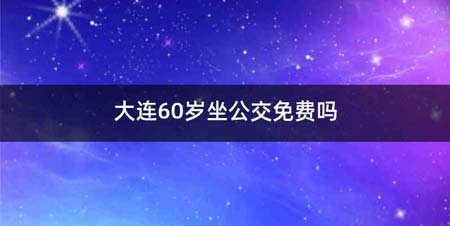 大连60岁坐公交免费吗