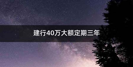 建行40万大额定期三年