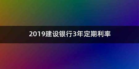 2019建设银行3年定期利率