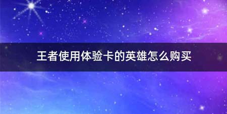 王者使用体验卡的英雄怎么购买