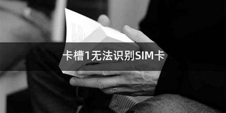 卡槽1无法识别SIM卡