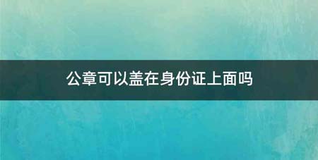 公章可以盖在身份证上面吗