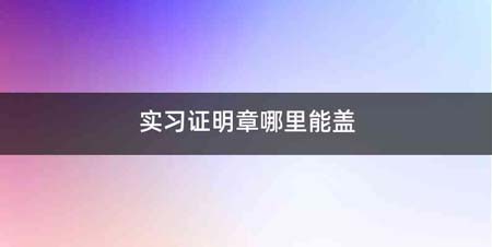 实习证明章哪里能盖