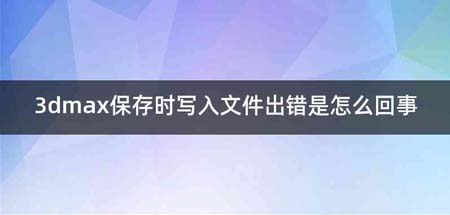 3dmax保存时写入文件出错