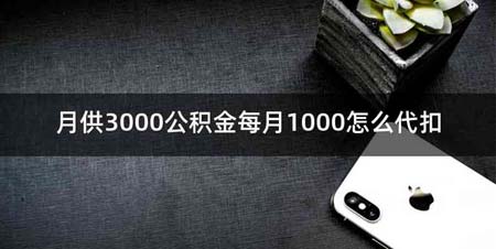 月供3000公积金每月1000怎么代扣