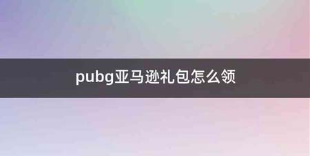 pubg亚马逊礼包怎么领