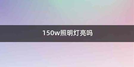 150w照明灯亮吗