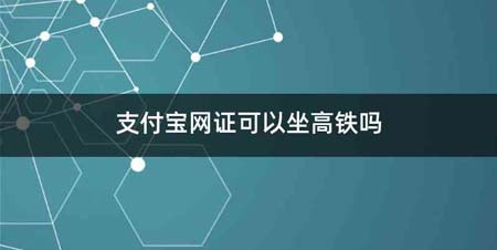 支付宝网证可以坐高铁吗