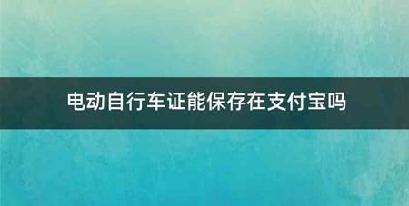 电动自行车证能保存在支付宝吗