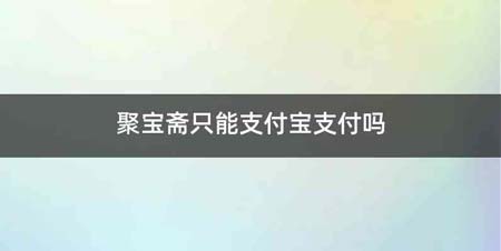 聚宝斋只能支付宝支付吗