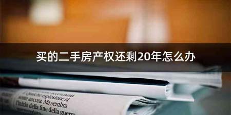 买的二手房产权还剩20年怎么办