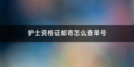 护士资格证邮寄怎么查单号