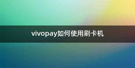 vivopay如何使用刷卡机