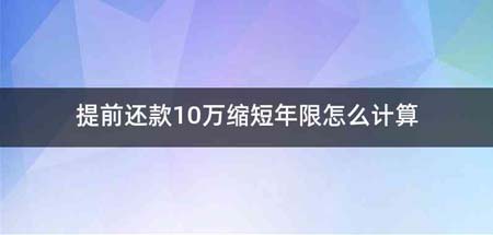 提前还款10万缩短年限怎么计算