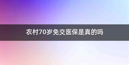 农村70岁免交医保是真的吗