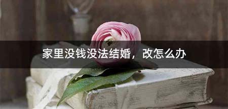 家里没钱没法结婚,改怎么办