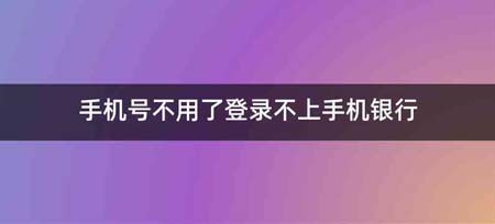 手机号不用了登录不上手机银行