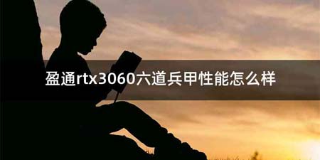 盈通rtx3060六道兵甲性能怎么样