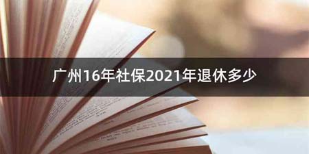 广州16年社保2021年退休多少