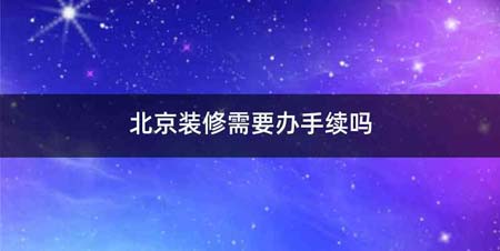 北京装修需要办手续吗
