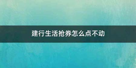 建行生活抢券怎么点不动