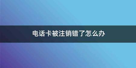 电话卡被注销错了怎么办