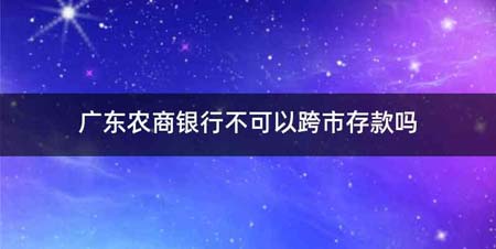 广东农商银行不可以跨市存款吗