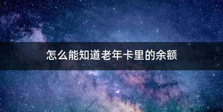 怎么能知道老年卡里的余额