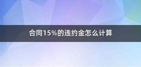 合同15%的违约金怎么计算