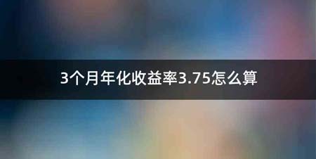 3个月年化收益率3.75怎么算