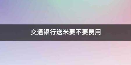 交通银行送米要不要费用