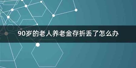 90岁的老人养老金存折丢了怎么办