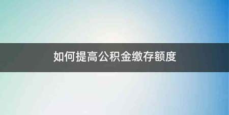 如何提高公积金缴存额度