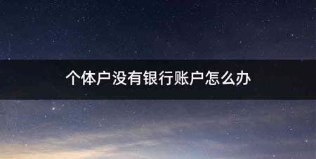 个体户没有银行账户怎么办