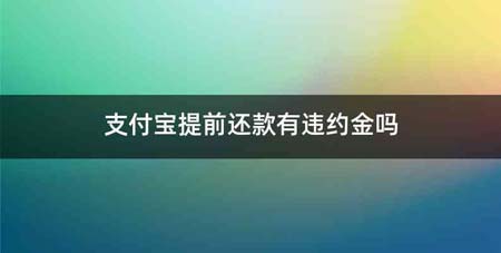 支付宝提前还款有违约金吗