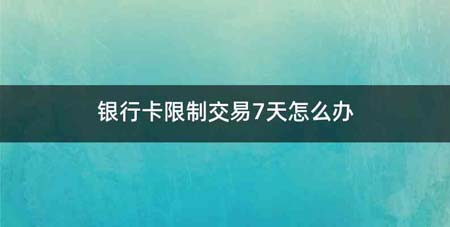 银行卡限制交易7天怎么