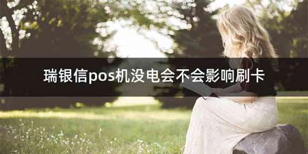 瑞银信pos机没电会不会影响刷卡