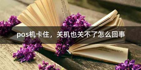 pos机卡住,关机也关不了